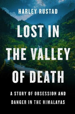 Lost in the Valley of Death: A Story of Obsession and Danger in the Himalayas - Harley Rustad - cover