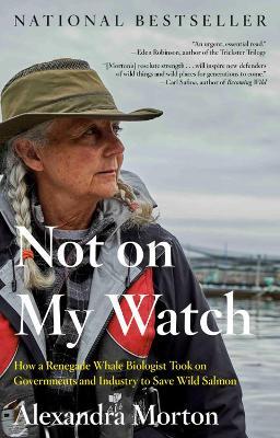 Not On My Watch: How a Renegade Whale Biologist Took on Governments and Industry to Save Wild Salmon - Alexandra Morton - cover
