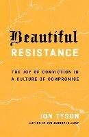 Beautiful Resistance: The Joy of Conviction in a Culture of Compromise - Jon Tyson - cover