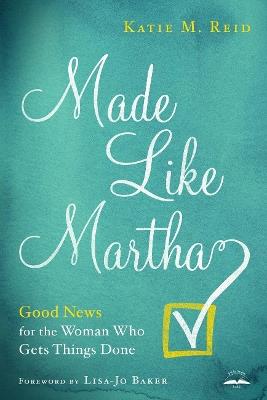 Made Like Martha: Good News for the Woman who Gets Things Done - Katie M Reid - cover
