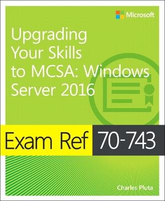 Exam Ref 70-743 Upgrading Your Skills to MCSA: Windows Server 2016 - Charles Pluta - cover