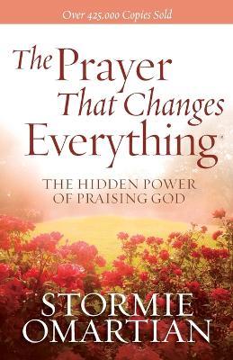 The Prayer That Changes Everything: The Hidden Power of Praising God - Stormie Omartian - cover
