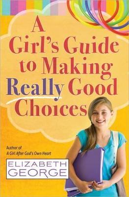 A Girl's Guide to Making Really Good Choices - Elizabeth George - cover