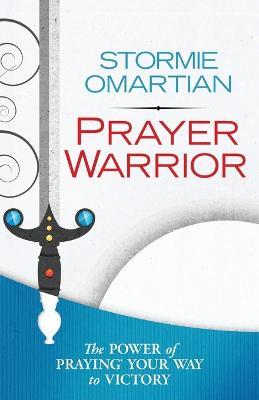 Prayer Warrior: The Power of Praying Your Way to Victory - Stormie Omartian - cover