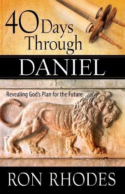 40 Days Through Daniel: Revealing God's Plan for the Future - Ron Rhodes - cover