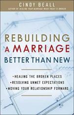 Rebuilding a Marriage Better Than New: *Healing the Broken Places *Resolving Unmet Expectations *Moving Your Relationship Forward