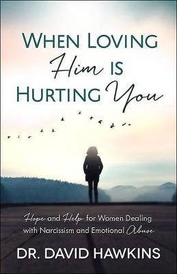 When Loving Him Is Hurting You: Hope and Help for Women Dealing With Narcissism and Emotional Abuse - David Hawkins - cover
