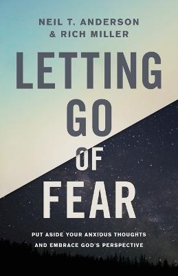 Letting Go of Fear: Put Aside Your Anxious Thoughts and Embrace God's Perspective - Neil T. Anderson,Rich Miller - cover