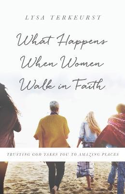 What Happens When Women Walk in Faith: Trusting God Takes You to Amazing Places - Lysa TerKeurst - cover