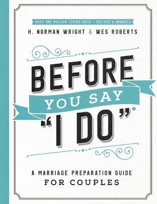 Before You Say "I Do": A Marriage Preparation Guide for Couples - H. Norman Wright,Wes Roberts - cover