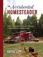 The Accidental Homesteader: What I’ve Learned About Chickens, Compost, and Creating Home