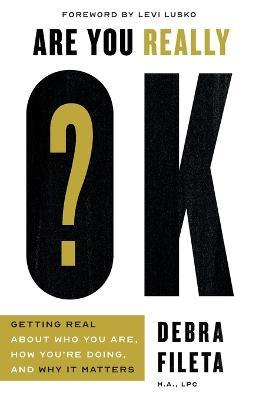 Are You Really OK?: Getting Real About Who You Are, How You’re Doing, and Why It Matters - Debra Fileta - cover