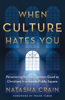 When Culture Hates You: Persevering for the Common Good as Christians in a Hostile Public Square - Natasha Crain - cover