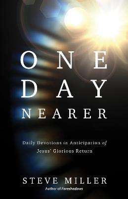 One Day Nearer: Daily Devotions in Anticipation of Jesus' Glorious Return - Steve Miller - cover