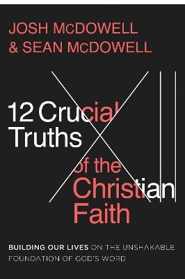 12 Crucial Truths of the Christian Faith: Building Our Lives on the Unshakable Foundation of God’s Word - Josh McDowell,Sean McDowell - cover
