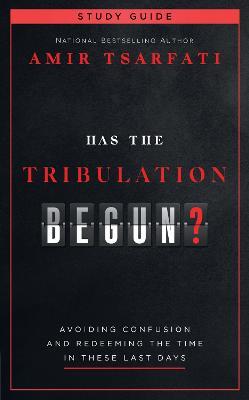Has the Tribulation Begun? Study Guide: Avoiding Confusion and Redeeming the Time in These Last Days - Amir Tsarfati - cover