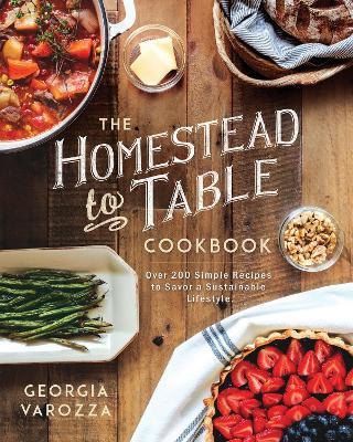 The Homestead-to-Table Cookbook: Over 200 Simple Recipes to Savor a Sustainable Lifestyle - Georgia Varozza - cover