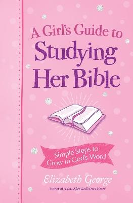 A Girl's Guide to Studying Her Bible: Simple Steps to Grow in God's Word - Elizabeth George - cover