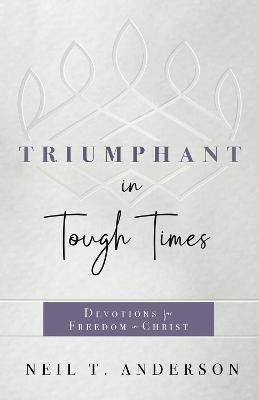 Triumphant in Tough Times: Devotions for Freedom in Christ - Neil T. Anderson - cover