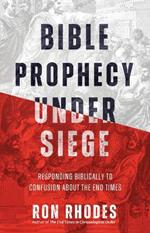Bible Prophecy Under Siege: Responding Biblically to Confusion About the End Times