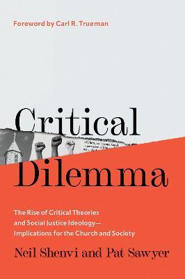 Critical Dilemma: The Rise of Critical Theories and Social Justice Ideology—Implications for the Church and Society - Neil Shenvi,Pat Sawyer - cover