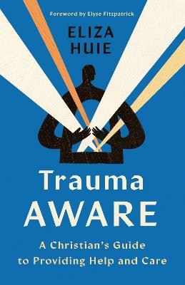Trauma Aware: A Christian's Guide to Providing Help and Care - Eliza Huie - cover