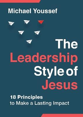 The Leadership Style of Jesus: 18 Principles to Make a Lasting Impact - Michael Youssef - cover