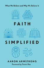 Faith Simplified: What We Believe and Why We Believe It