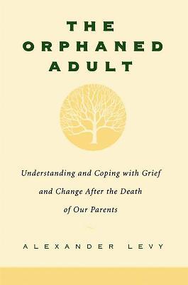The Orphaned Adult: Understanding And Coping With Grief And Change After The Death Of Our Parents - Alexander Levy - cover