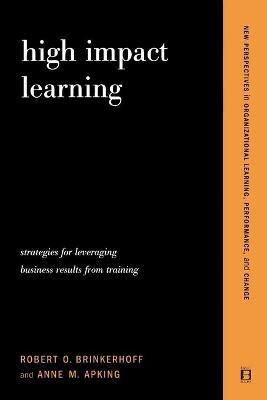 High Impact Learning: Strategies For Leveraging Performance And Business Results From Training Investments - Anne Apking,Robert Brinkerhoff - cover