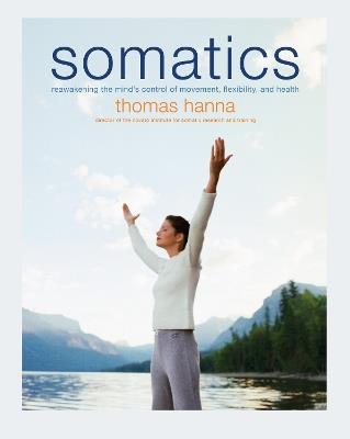 Somatics: Reawakening The Mind's Control Of Movement, Flexibility, And Health - Thomas Hanna - cover