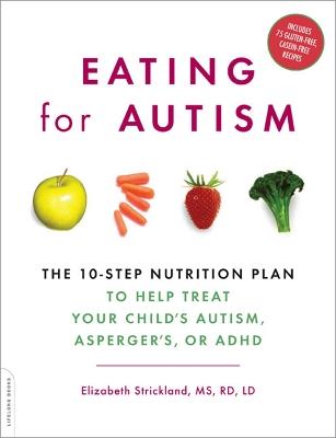 Eating for Autism: The 10-Step Nutrition Plan to Help Treat Your Child's Autism, Asperger's, or ADHD - Elizabeth Strickland - cover