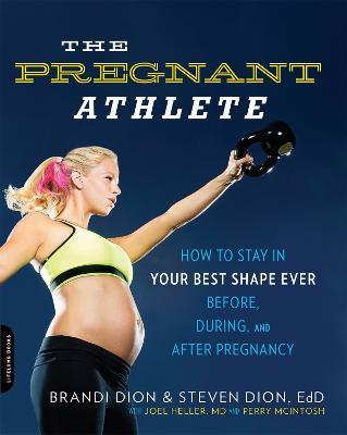 The Pregnant Athlete: How to Stay in Your Best Shape Ever--Before, During, and After Pregnancy - Brandi Dion,Joel Heller,McIntosh Perry - cover