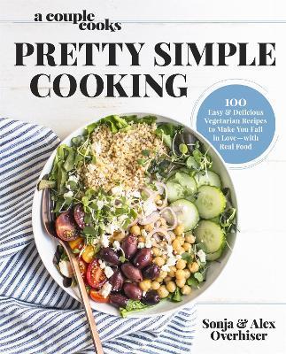 A Couple Cooks - Pretty Simple Cooking: 100 Delicious Vegetarian Recipes to Make You Fall in Love with Real Food - Sonja Overhiser,Alex Overhiser - cover