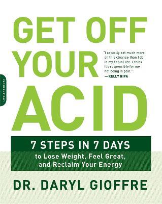 Get Off Your Acid: 7 Steps in 7 Days to Lose Weight, Fight Inflammation, and Reclaim Your Health and Energy - Dr. Daryl Gioffre - cover