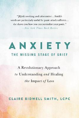 Anxiety: The Missing Stage of Grief: A Revolutionary Approach to Understanding and Healing the Impact of Loss - Claire Bidwell Smith - cover