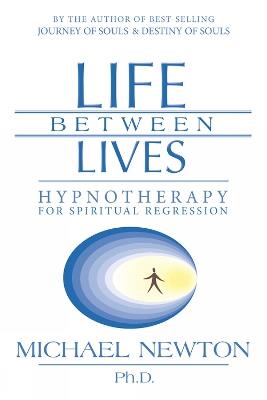 Life Between Lives: Hypnotherapy for Spiritual Regression - Michael Newton - cover