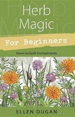 Herb Magic for Beginners: Down-to-Earth Enchantments