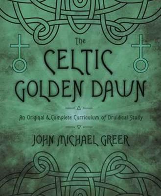 The Celtic Golden Dawn: An Original and Complete Curriculum of Druidical Study - John Michael Greer - cover