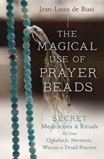 Magical Use of Prayer Beads: Secret Meditations and Rituals for Your Qabalistic, Hermetic, Wiccan or Druid Practice