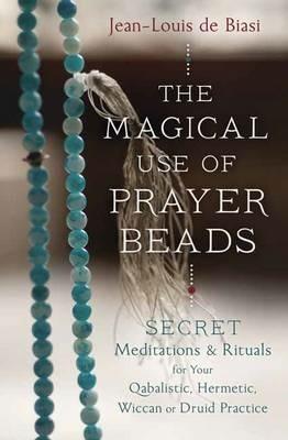 Magical Use of Prayer Beads: Secret Meditations and Rituals for Your Qabalistic, Hermetic, Wiccan or Druid Practice - Jean-Louis de Biasi - cover