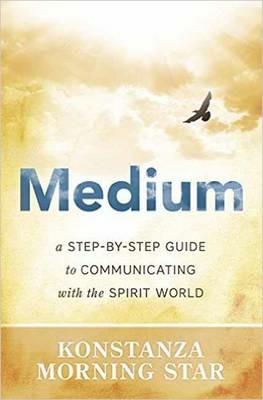 Medium: A Step-by-Step Guide to Communicating with the Spirit World - Morning Star Konstanza - cover