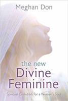 The New Divine Feminine: Spiritual Evolution for a Woman's Soul - Meghan Don - cover
