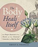 The Body Heals Itself: How Deeper Awareness of Your Muscles and Their Emotional Connection Can Help You Heal