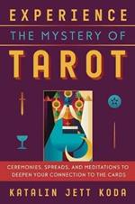 Experience the Mystery of Tarot: Ceremonies, Spreads, and Meditations to Deepen Your Connection to the Cards