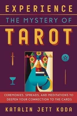 Experience the Mystery of Tarot: Ceremonies, Spreads, and Meditations to Deepen Your Connection to the Cards - Katalin Koda - cover