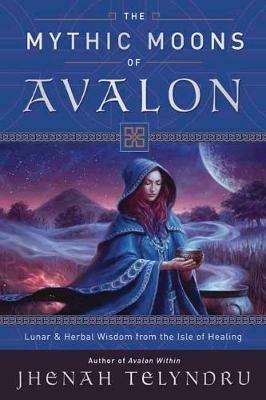 The Mythic Moons of Avalon: Lunar and Herbal Wisdom from the Isle of Healing - Jhenah Telyndru - cover