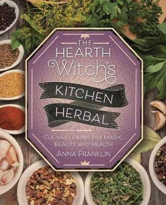 The Hearth Witch's Kitchen Herbal: Culinary Herbs for Magic, Beauty, and Health - Anna Franklin - cover