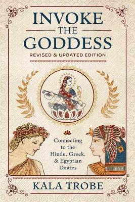 Invoke the Goddess: Connecting to the Hindu, Greek, and Egyptian Deities - Kala Trobe - cover