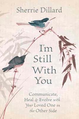 I'm Still With You: Communicate, Heal and Evolve with Your Loved One on the Other Side - Sherrie Dillard - cover